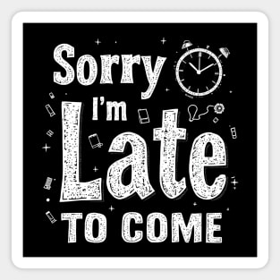Sorry I'm Late to Come Magnet